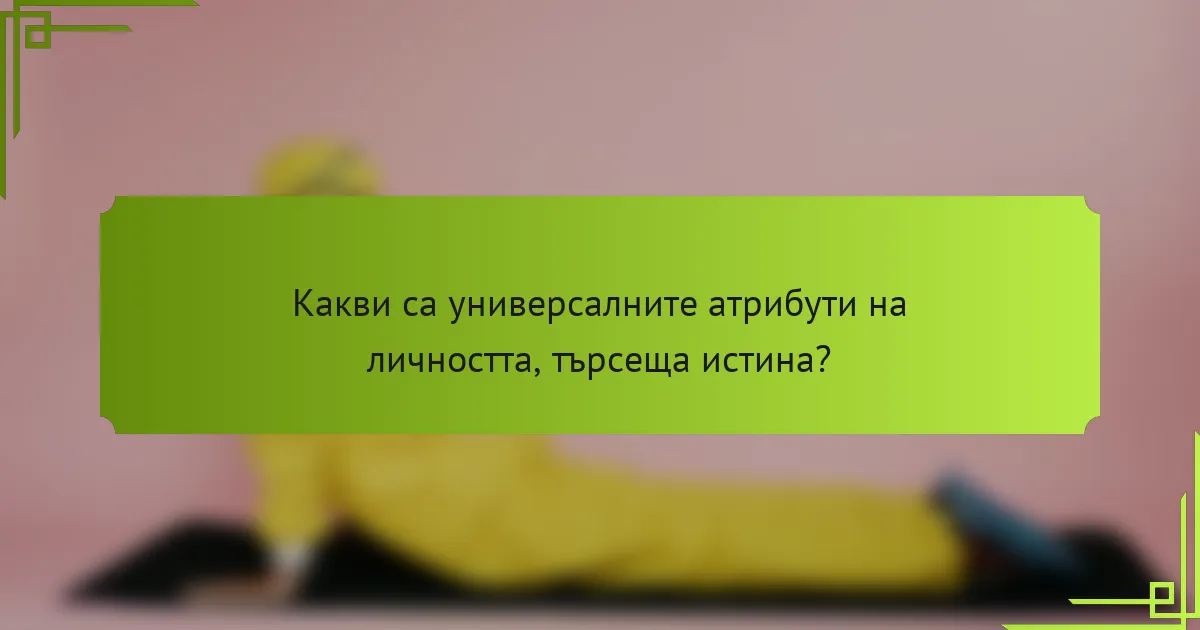 Какви са универсалните атрибути на личността, търсеща истина?
