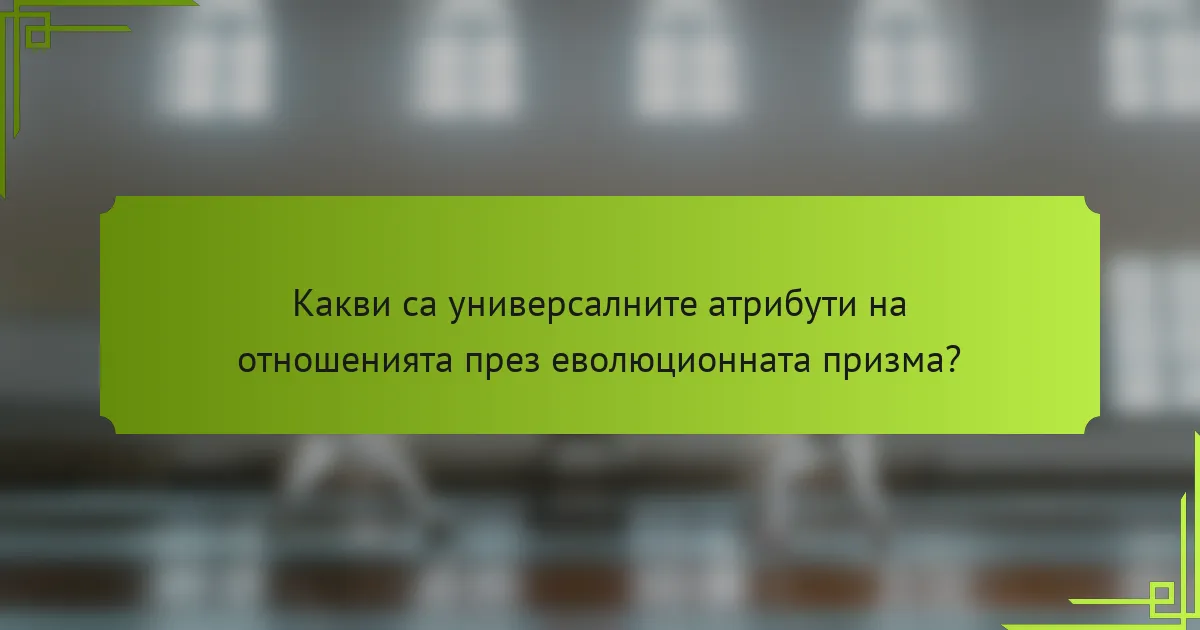 Какви са универсалните атрибути на отношенията през еволюционната призма?