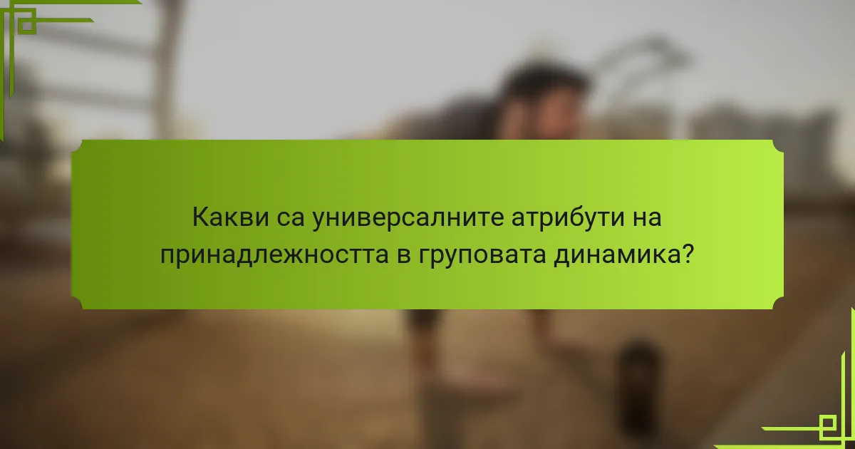 Какви са универсалните атрибути на принадлежността в груповата динамика?