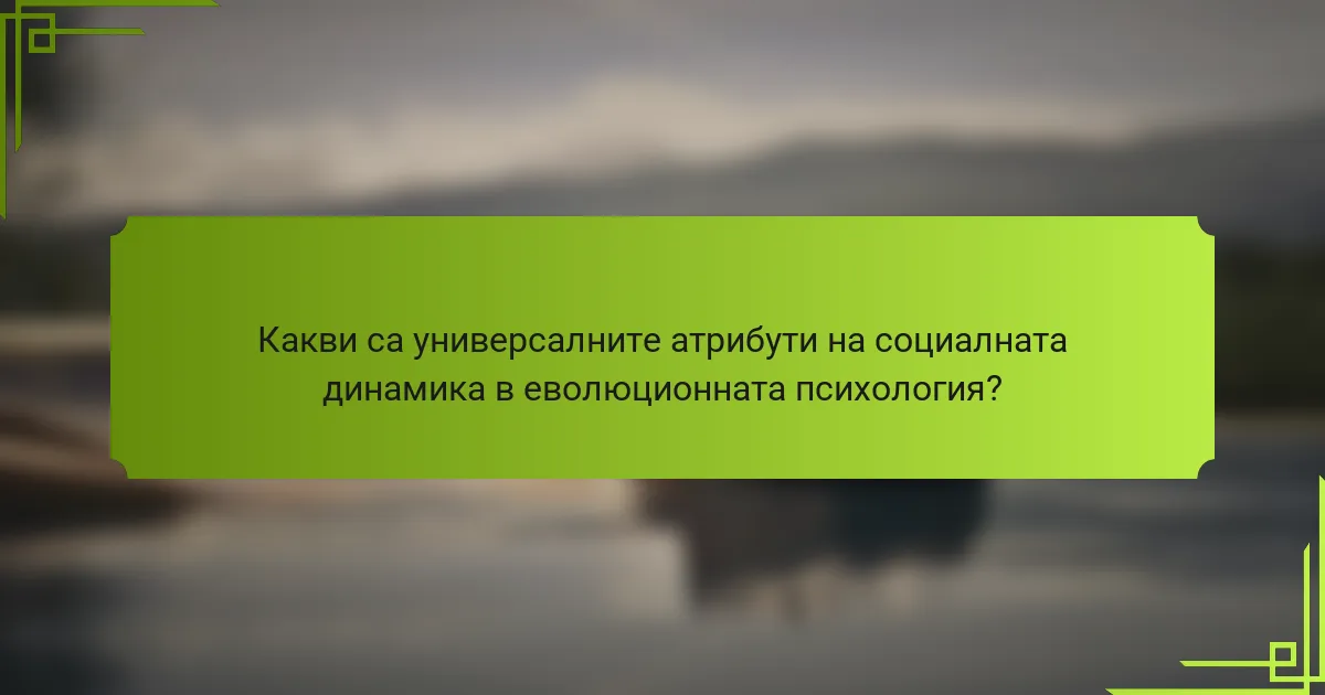 Какви са универсалните атрибути на социалната динамика в еволюционната психология?
