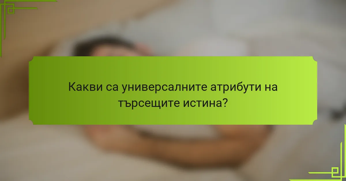 Какви са универсалните атрибути на търсещите истина?