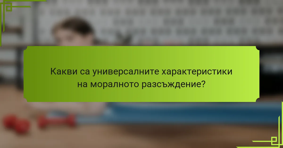 Какви са универсалните характеристики на моралното разсъждение?