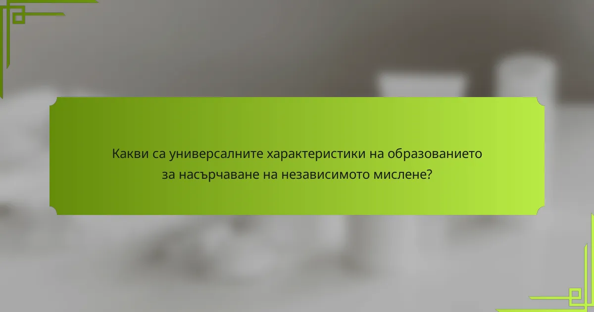 Какви са универсалните характеристики на образованието за насърчаване на независимото мислене?