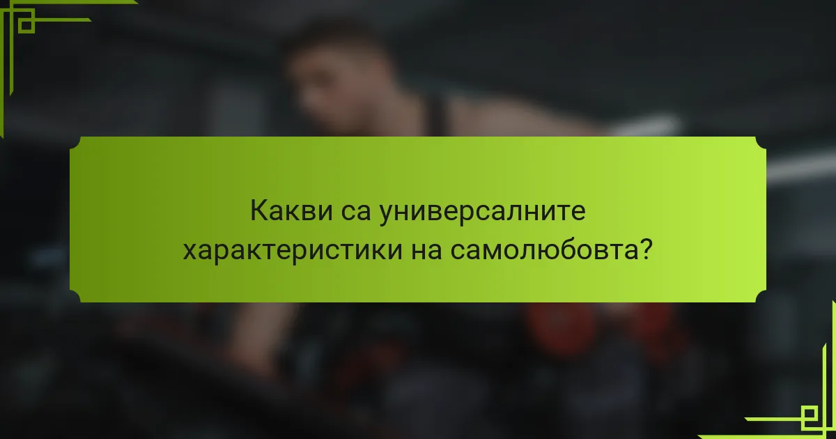 Какви са универсалните характеристики на самолюбовта?