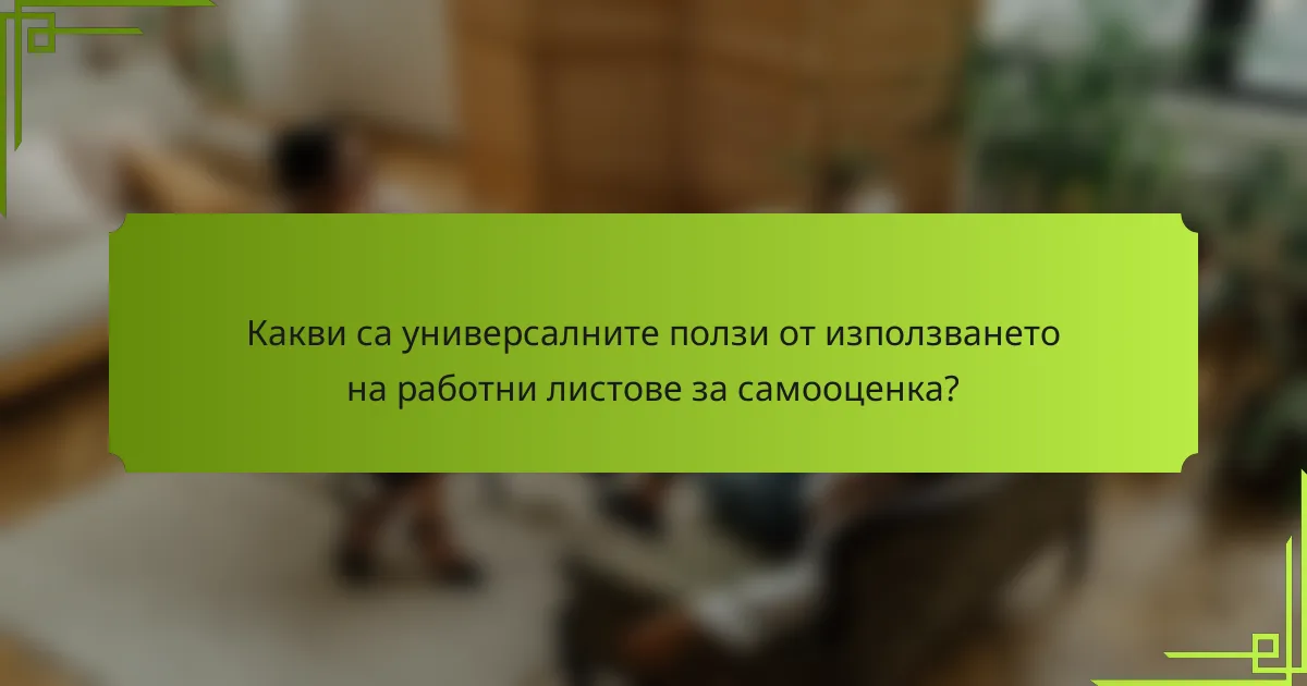 Какви са универсалните ползи от използването на работни листове за самооценка?