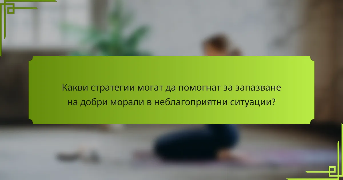 Какви стратегии могат да помогнат за запазване на добри морали в неблагоприятни ситуации?