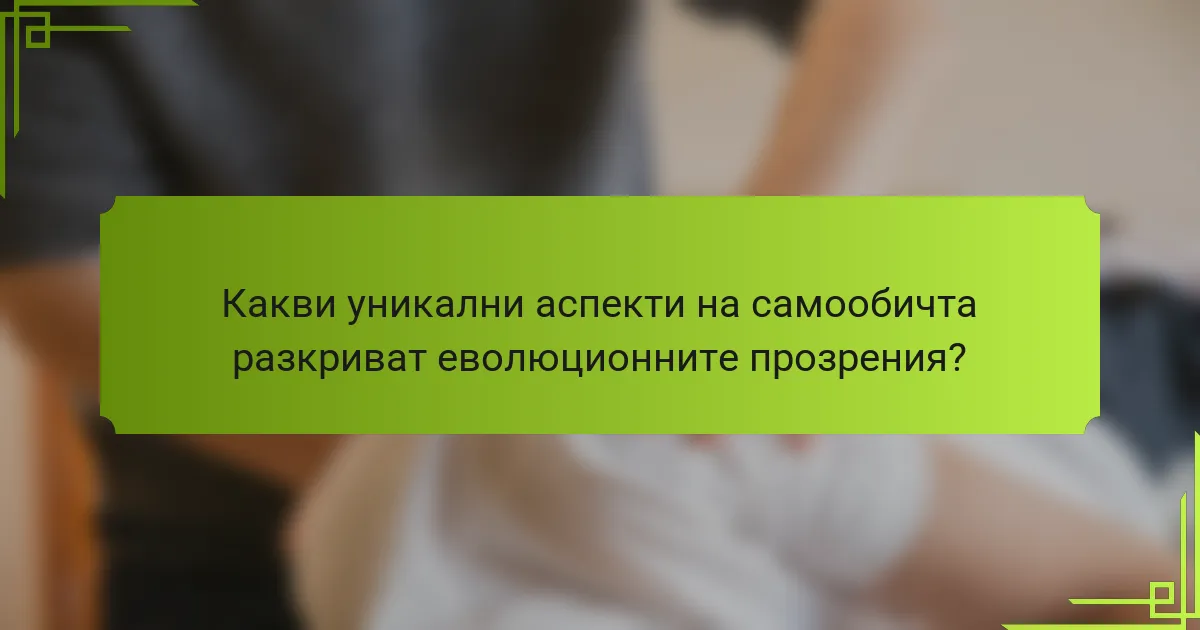 Какви уникални аспекти на самообичта разкриват еволюционните прозрения?