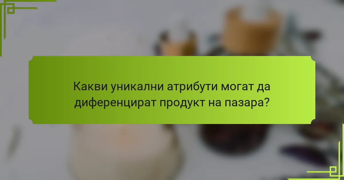 Какви уникални атрибути могат да диференцират продукт на пазара?