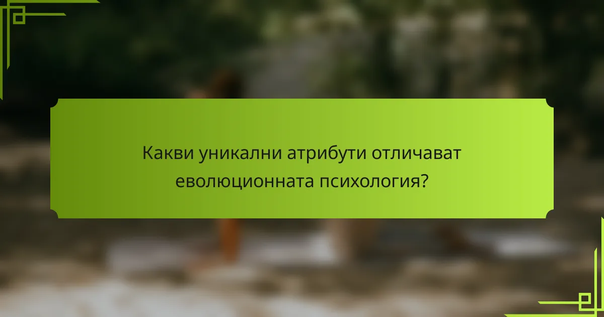 Какви уникални атрибути отличават еволюционната психология?