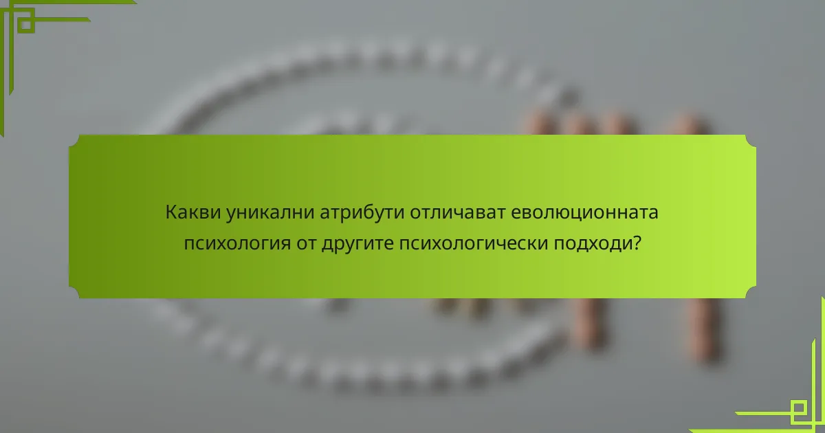 Какви уникални атрибути отличават еволюционната психология от другите психологически подходи?