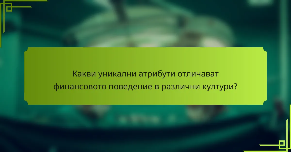 Какви уникални атрибути отличават финансовото поведение в различни култури?