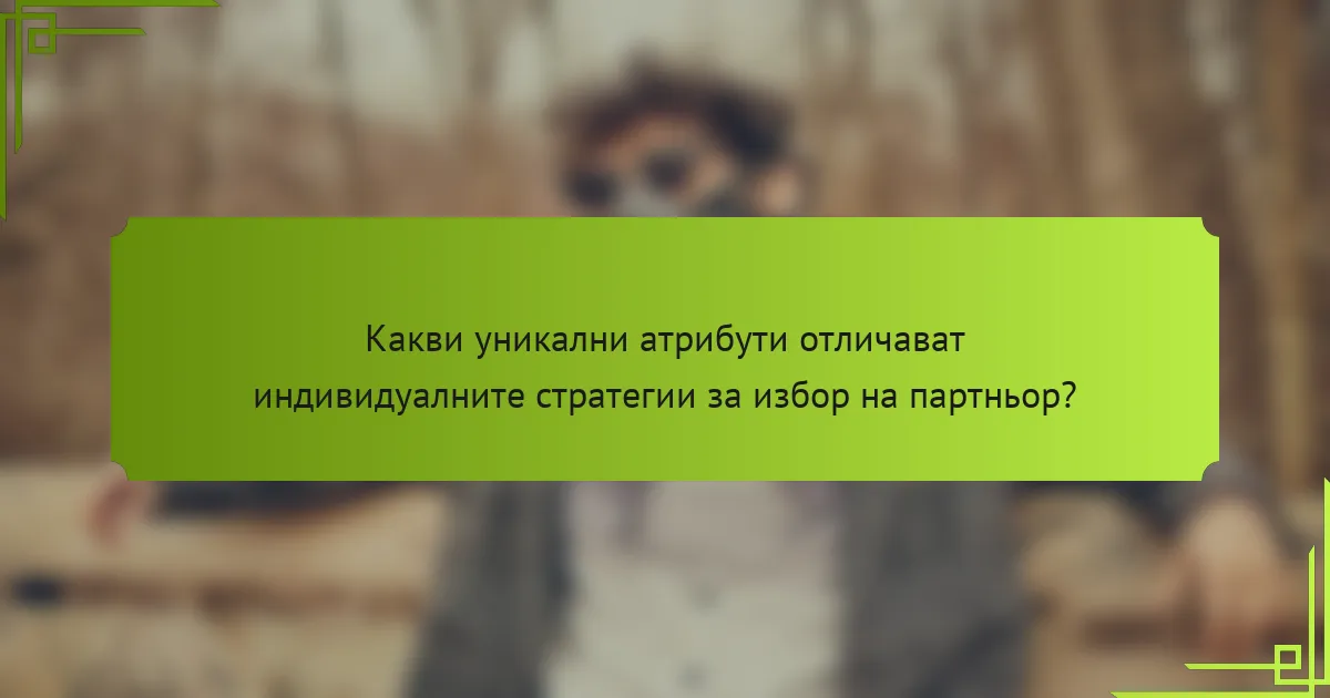 Какви уникални атрибути отличават индивидуалните стратегии за избор на партньор?