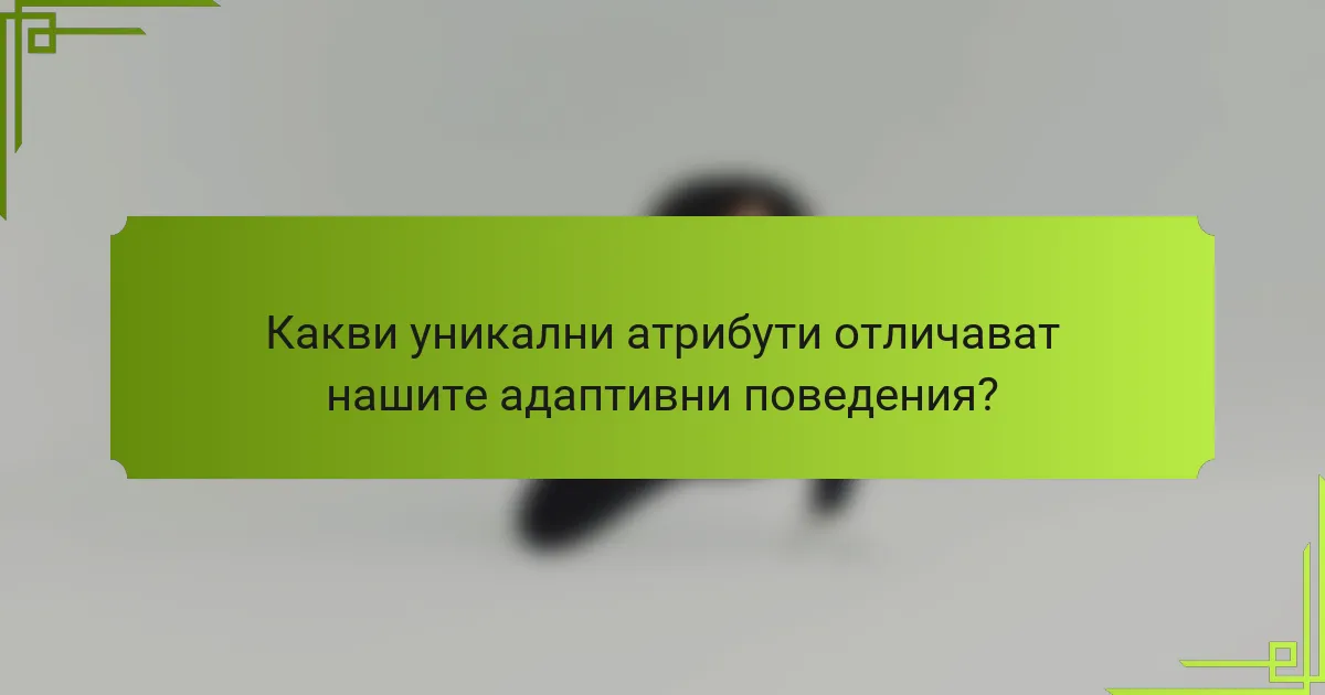 Какви уникални атрибути отличават нашите адаптивни поведения?