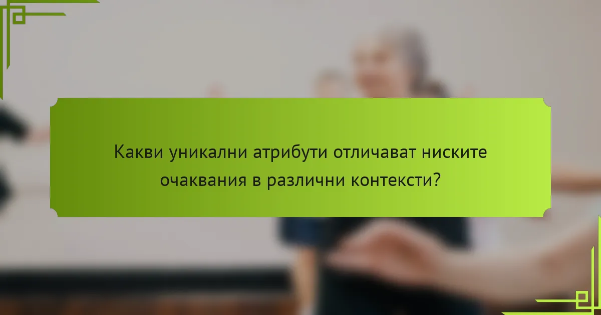 Какви уникални атрибути отличават ниските очаквания в различни контексти?