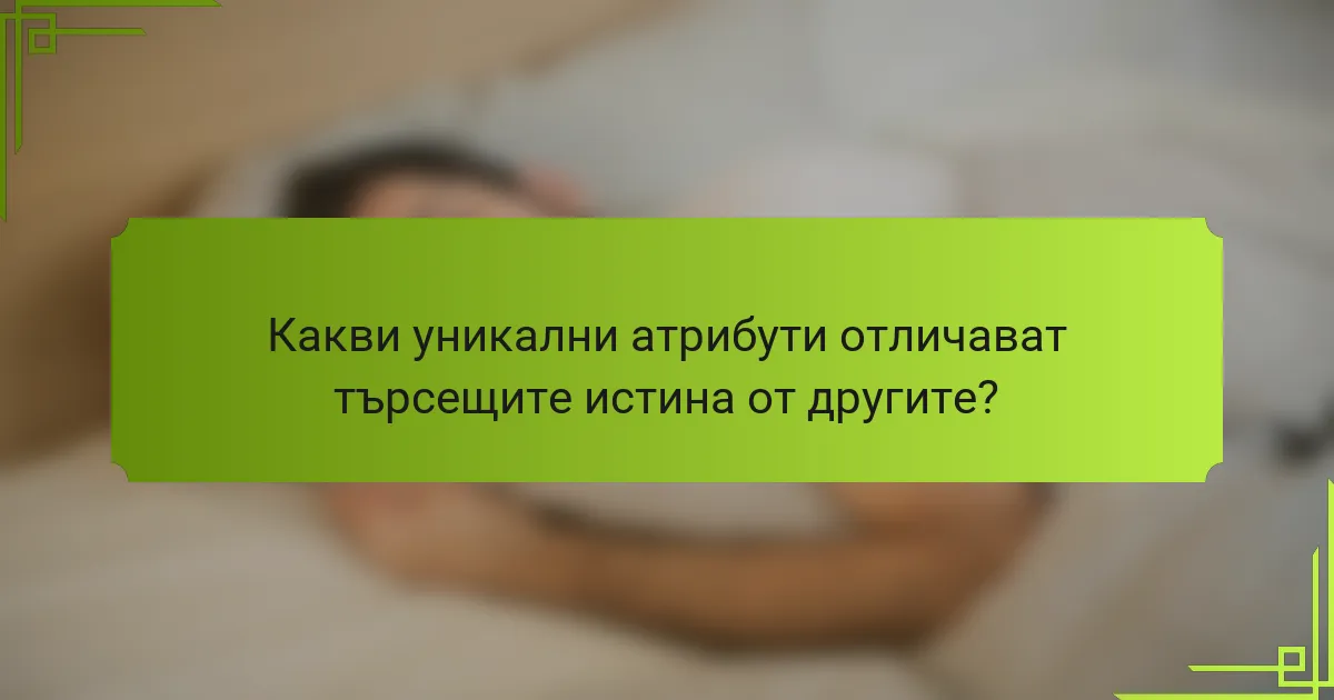 Какви уникални атрибути отличават търсещите истина от другите?