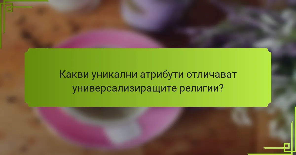 Какви уникални атрибути отличават универсализиращите религии?