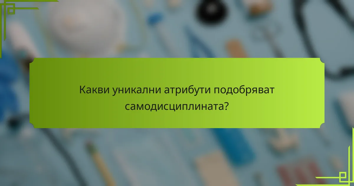 Какви уникални атрибути подобряват самодисциплината?