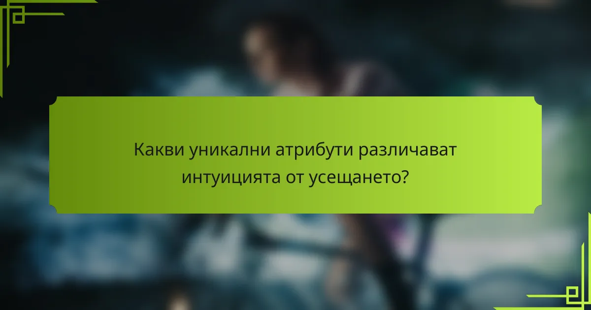 Какви уникални атрибути различават интуицията от усещането?