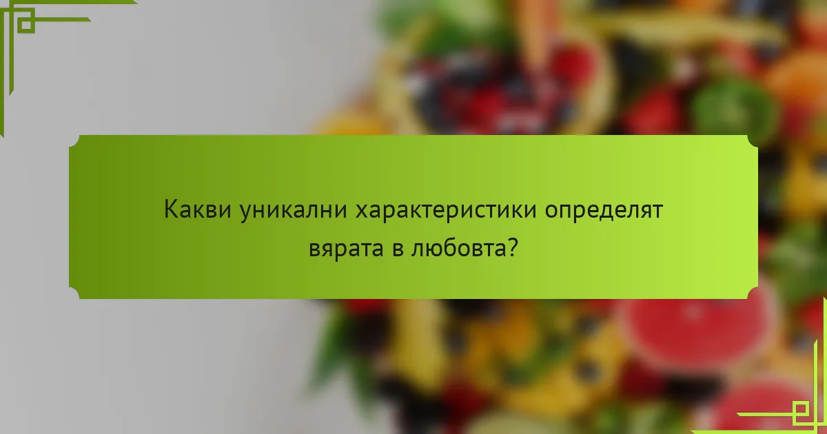 Какви уникални характеристики определят вярата в любовта?
