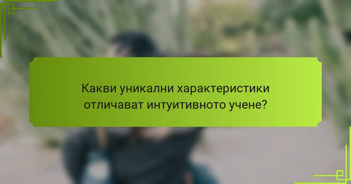 Какви уникални характеристики отличават интуитивното учене?