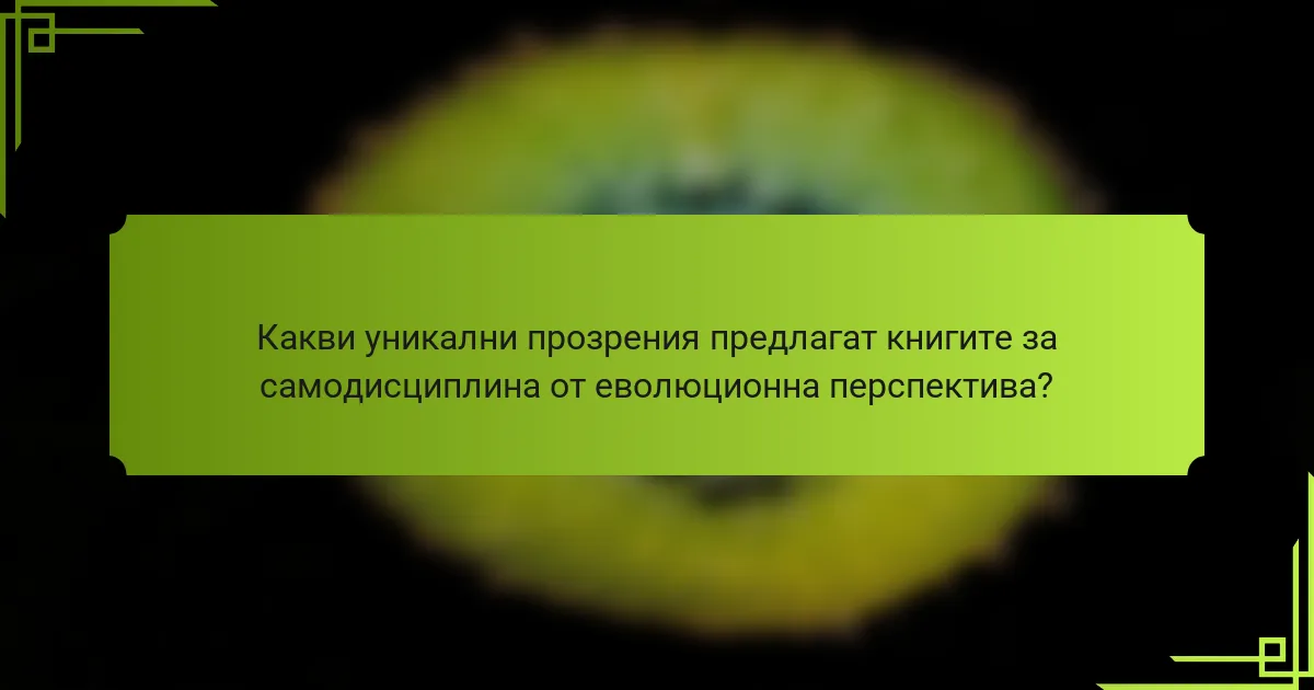 Какви уникални прозрения предлагат книгите за самодисциплина от еволюционна перспектива?