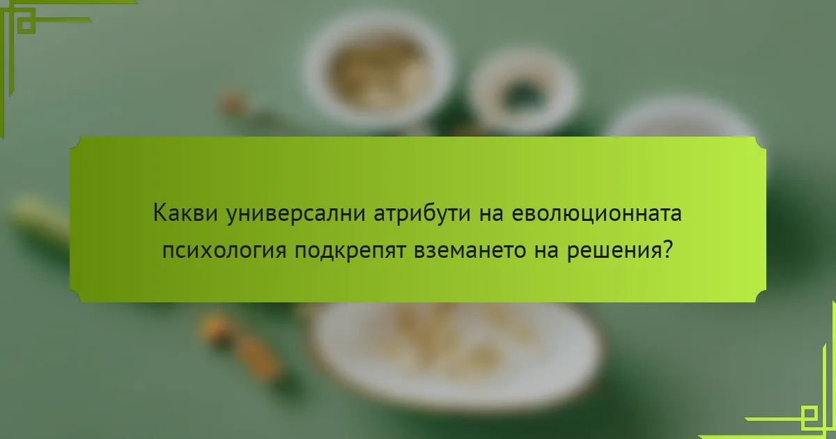 Какви универсални атрибути на еволюционната психология подкрепят вземането на решения?