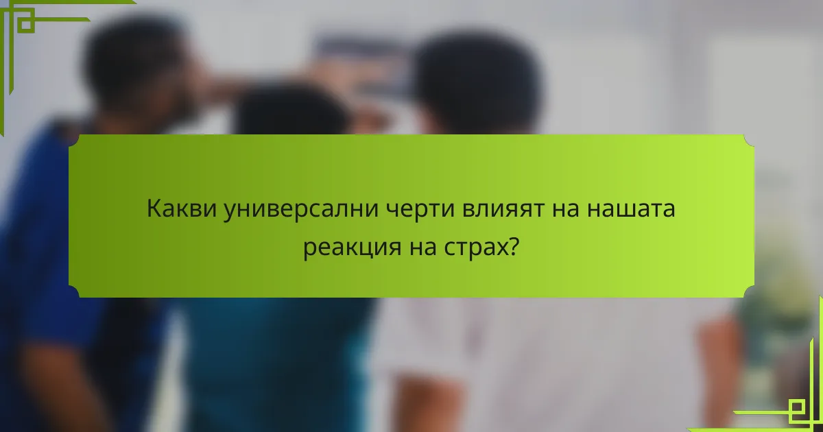 Какви универсални черти влияят на нашата реакция на страх?