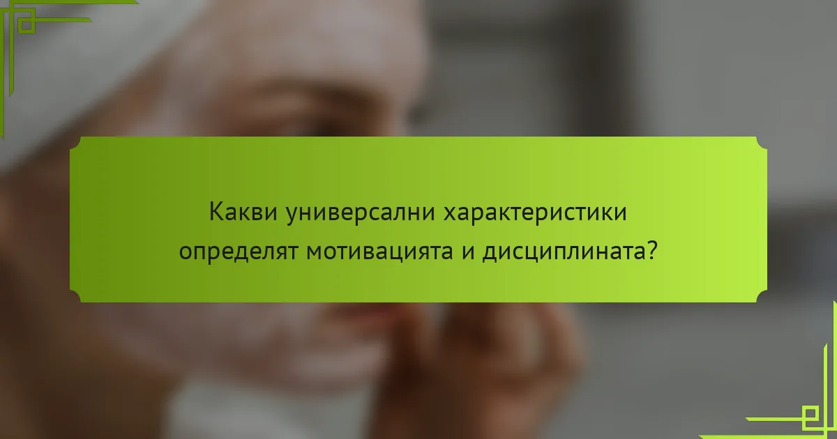 Какви универсални характеристики определят мотивацията и дисциплината?
