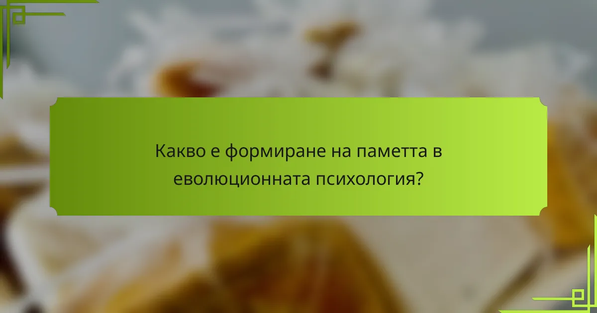 Какво е формиране на паметта в еволюционната психология?