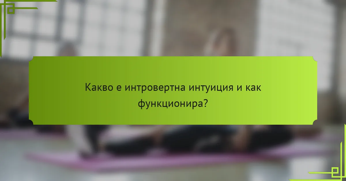 Какво е интровертна интуиция и как функционира?