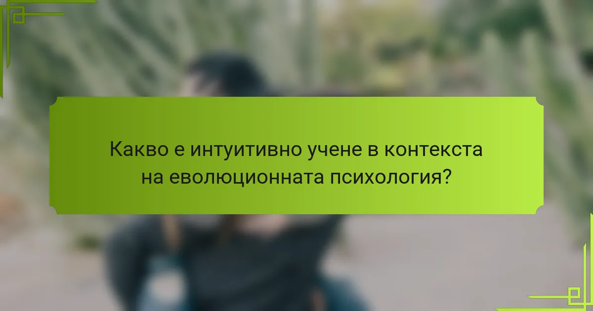 Какво е интуитивно учене в контекста на еволюционната психология?