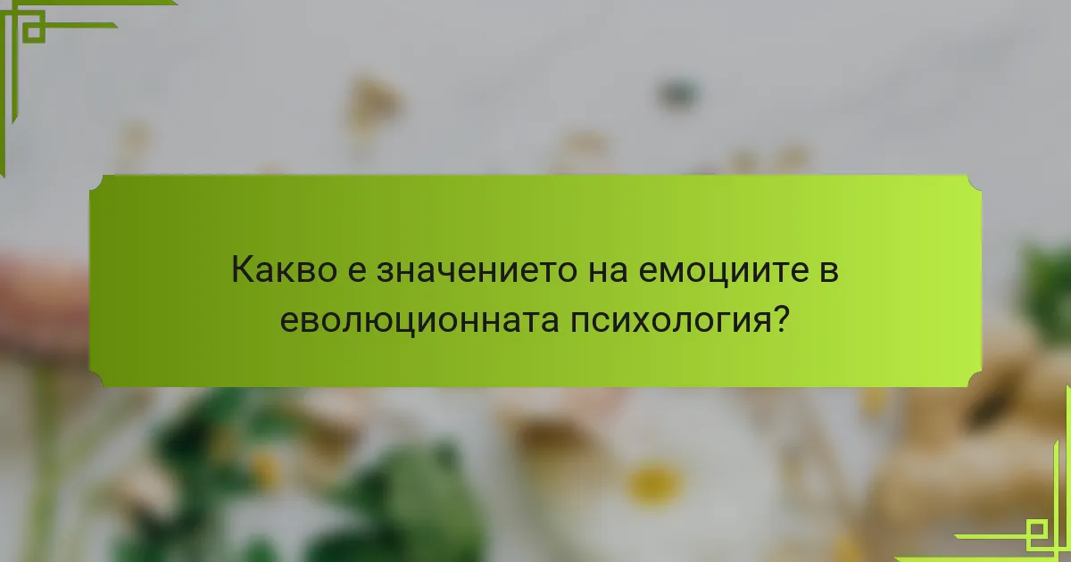 Какво е значението на емоциите в еволюционната психология?