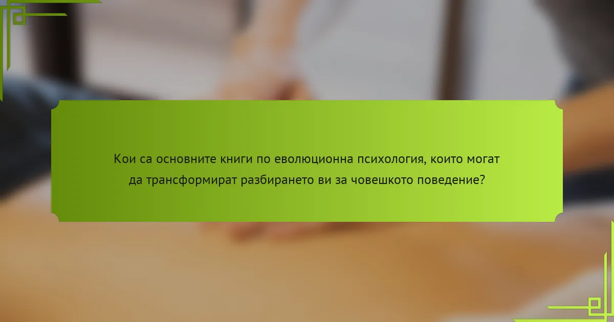 Кои са основните книги по еволюционна психология, които могат да трансформират разбирането ви за човешкото поведение?